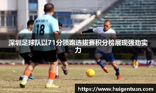 深圳足球队以71分领跑选拔赛积分榜展现强劲实力