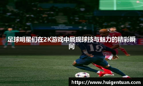 足球明星们在2K游戏中展现球技与魅力的精彩瞬间